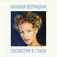 Посмотри в глаза - Наталья Ветлицкая