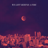 We Left Behind A Fire